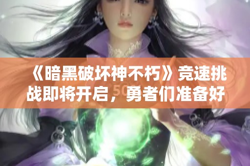 《暗黑破坏神不朽》竞速挑战即将开启，勇者们准备好了吗？