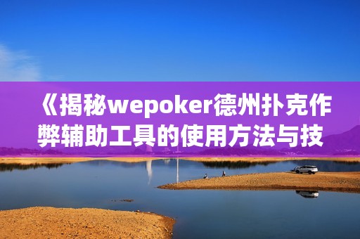 《揭秘wepoker德州扑克作弊辅助工具的使用方法与技巧》