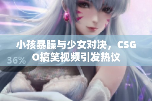 小孩暴躁与少女对决，CSGO搞笑视频引发热议