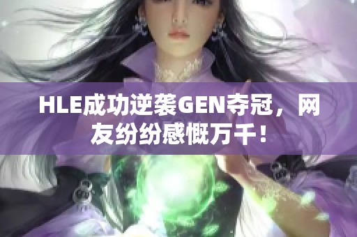 HLE成功逆袭GEN夺冠，网友纷纷感慨万千！