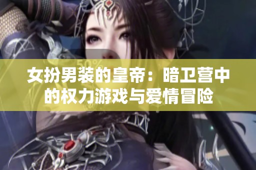 女扮男装的皇帝：暗卫营中的权力游戏与爱情冒险