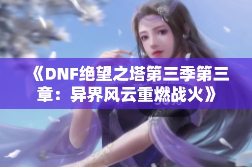 《DNF绝望之塔第三季第三章：异界风云重燃战火》