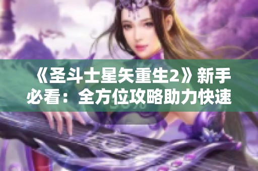 《圣斗士星矢重生2》新手必看：全方位攻略助力快速崛起的终极指南