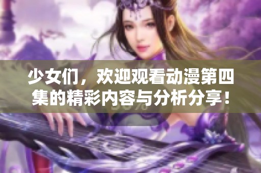 少女们，欢迎观看动漫第四集的精彩内容与分析分享！