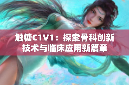 触糖C1V1：探索骨科创新技术与临床应用新篇章