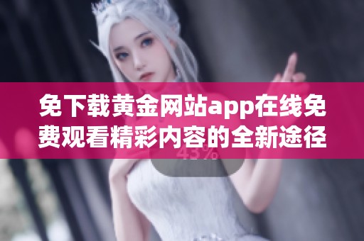 免下载黄金网站app在线免费观看精彩内容的全新途径