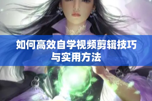 如何高效自学视频剪辑技巧与实用方法