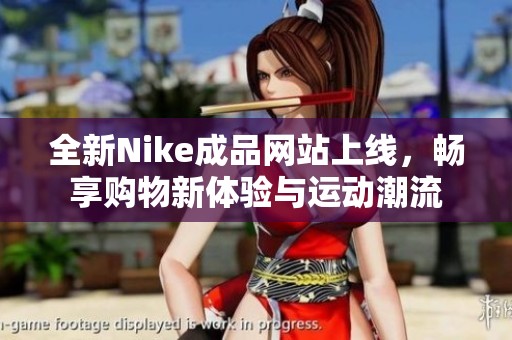 全新Nike成品网站上线，畅享购物新体验与运动潮流