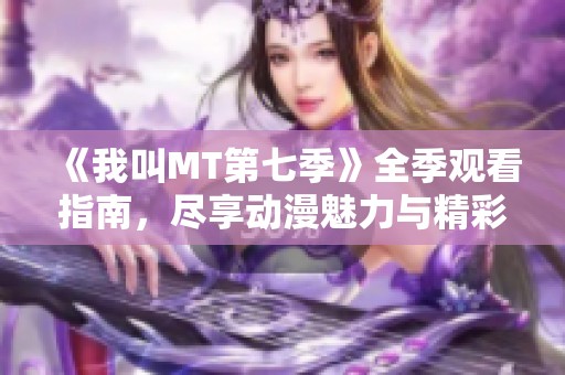 《我叫MT第七季》全季观看指南，尽享动漫魅力与精彩剧情