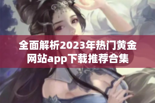 全面解析2023年热门黄金网站app下载推荐合集