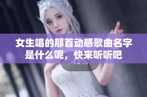 女生唱的那首动感歌曲名字是什么呢，快来听听吧