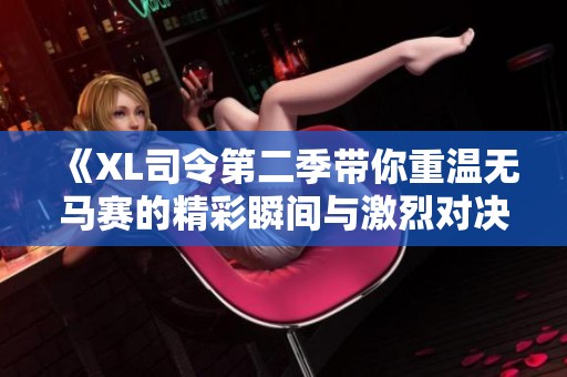 《XL司令第二季带你重温无马赛的精彩瞬间与激烈对决》