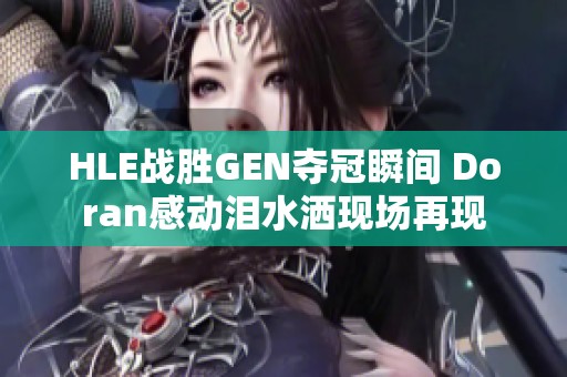 HLE战胜GEN夺冠瞬间 Doran感动泪水洒现场再现