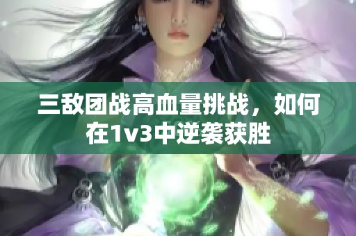 三敌团战高血量挑战，如何在1v3中逆袭获胜