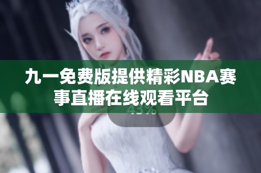 九一免费版提供精彩NBA赛事直播在线观看平台