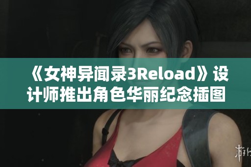 《女神异闻录3Reload》设计师推出角色华丽纪念插图惊艳玩家