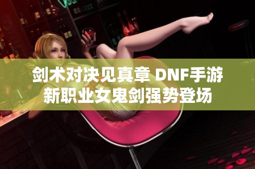 剑术对决见真章 DNF手游新职业女鬼剑强势登场