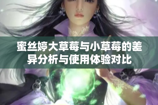 蜜丝婷大草莓与小草莓的差异分析与使用体验对比