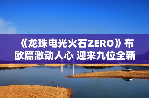 《龙珠电光火石ZERO》布欧篇激动人心 迎来九位全新角色登场