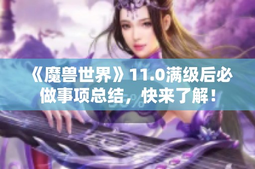 《魔兽世界》11.0满级后必做事项总结，快来了解！