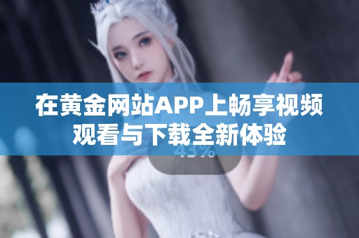 在黄金网站APP上畅享视频观看与下载全新体验