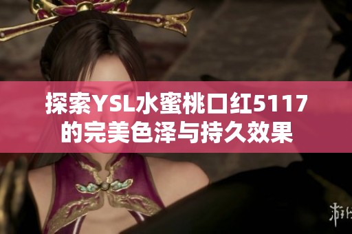 探索YSL水蜜桃口红5117的完美色泽与持久效果