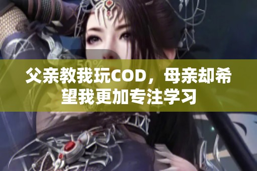 父亲教我玩COD，母亲却希望我更加专注学习