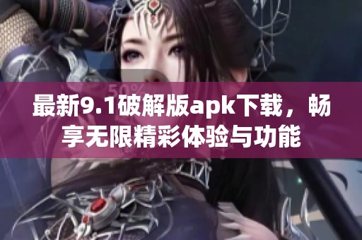 最新9.1破解版apk下载，畅享无限精彩体验与功能