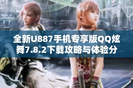 全新U887手机专享版QQ炫舞7.8.2下载攻略与体验分享