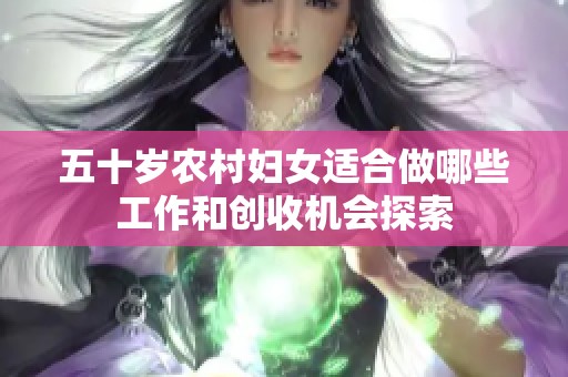 五十岁农村妇女适合做哪些工作和创收机会探索