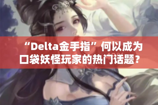 “Delta金手指”何以成为口袋妖怪玩家的热门话题？