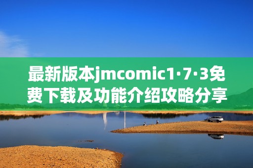 最新版本jmcomic1·7·3免费下载及功能介绍攻略分享