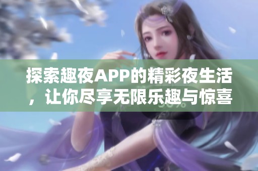 探索趣夜APP的精彩夜生活，让你尽享无限乐趣与惊喜