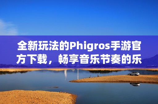 全新玩法的Phigros手游官方下载，畅享音乐节奏的乐趣