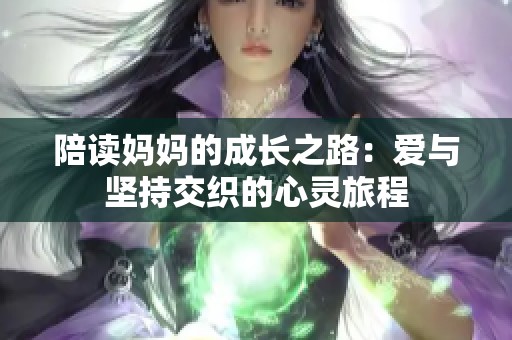 陪读妈妈的成长之路：爱与坚持交织的心灵旅程