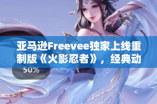 亚马逊Freevee独家上线重制版《火影忍者》，经典动漫再度崛起