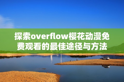 探索overflow樱花动漫免费观看的最佳途径与方法