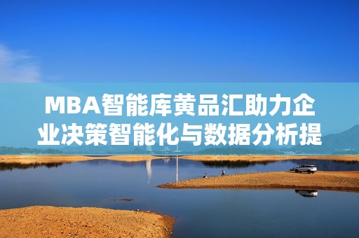 MBA智能库黄品汇助力企业决策智能化与数据分析提升