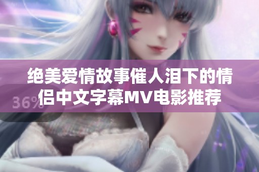 绝美爱情故事催人泪下的情侣中文字幕MV电影推荐