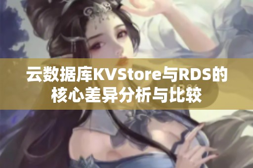 云数据库KVStore与RDS的核心差异分析与比较