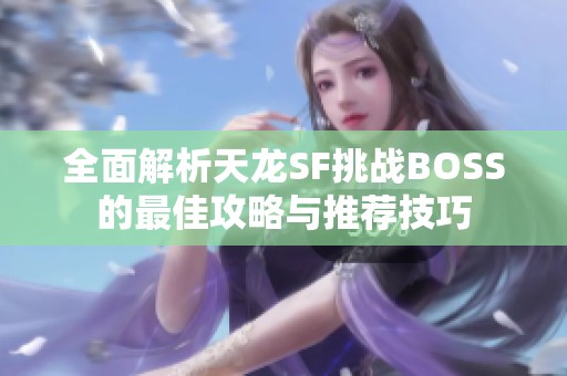 全面解析天龙SF挑战BOSS的最佳攻略与推荐技巧