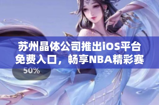 苏州晶体公司推出iOS平台免费入口，畅享NBA精彩赛事