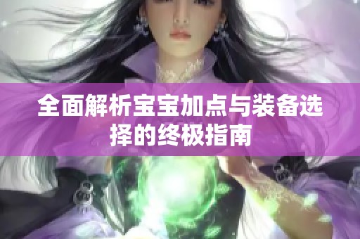 全面解析宝宝加点与装备选择的终极指南