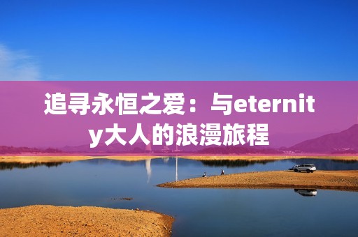 追寻永恒之爱：与eternity大人的浪漫旅程