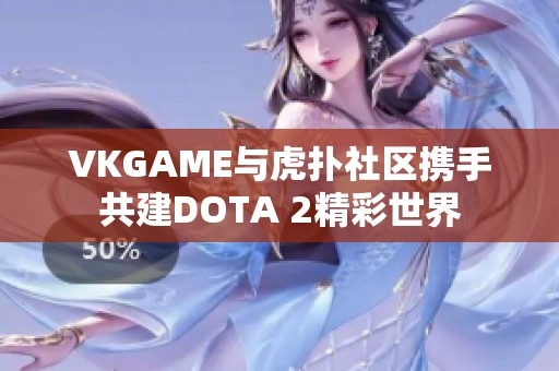 VKGAME与虎扑社区携手共建DOTA 2精彩世界