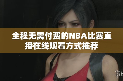 全程无需付费的NBA比赛直播在线观看方式推荐