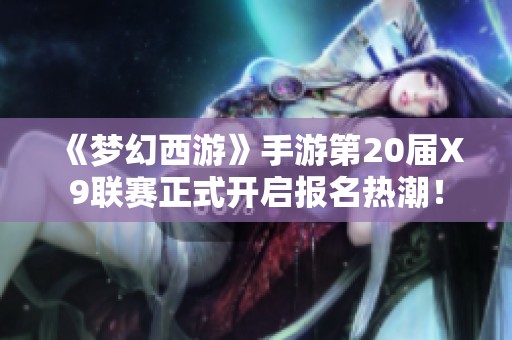 《梦幻西游》手游第20届X9联赛正式开启报名热潮！