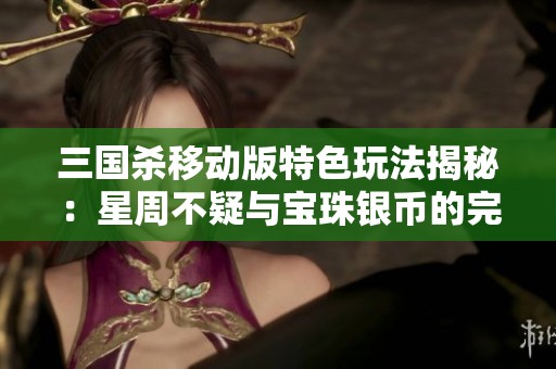 三国杀移动版特色玩法揭秘：星周不疑与宝珠银币的完美搭配