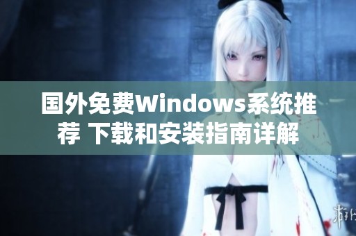 国外免费Windows系统推荐 下载和安装指南详解