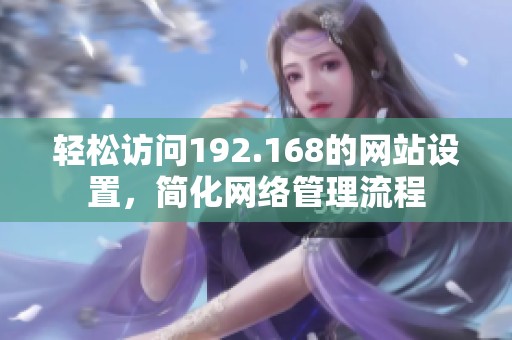 轻松访问192.168的网站设置，简化网络管理流程